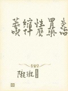 萎缩性胃炎c2吃什么药治好