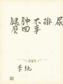 腿肿不排尿是怎么回事