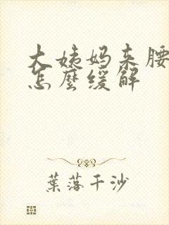 大姨妈来腰酸痛怎么缓解