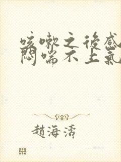 咳嗽之后感觉胸闷喘不上气