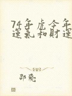 74年虎今年的运气和财运怎么样