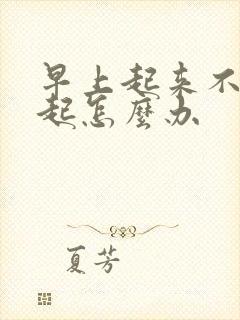 早上起来不会勃起怎么办