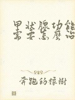 甲状腺功能亢进需要怎么治疗