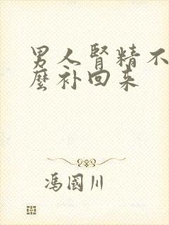 男人肾精不足怎么补回来