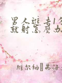 男人进去1分钟就射怎么办