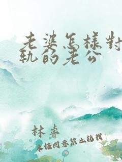 老婆怎样对待出轨的老公