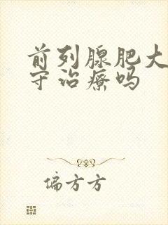 前列腺肥大能保守治疗吗