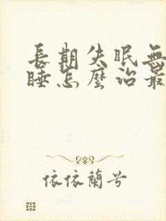 长期失眠无法入睡怎么治最好