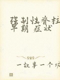 强制性脊柱炎 早期 症状