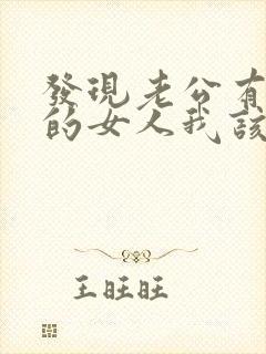 发现老公有了别的女人我该怎么办