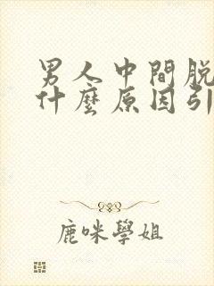 男人中间脱发有什么原因引起的