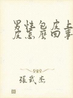 男性包皮上有脱皮怎么回事