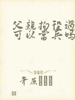 父亲拘役过子女可以当兵吗