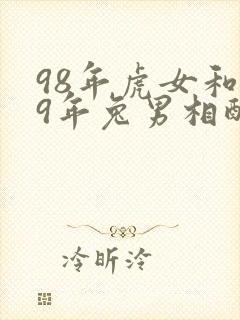 98年虎女和99年兔男相配婚姻如何