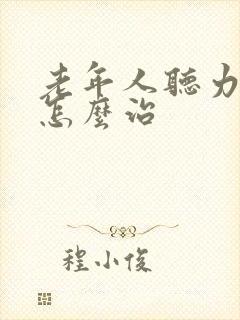 老年人听力下降怎么治