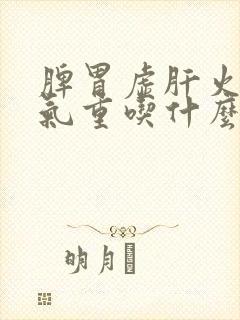 脾胃虚肝火旺湿气重吃什么药最好