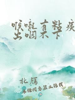 喉咙有粘痰咳不出咽不下