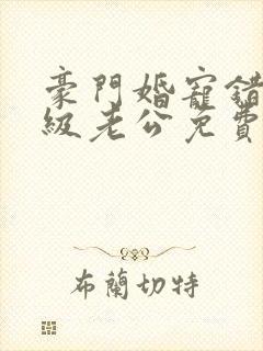 豪门婚宠错嫁顶级老公免费阅读