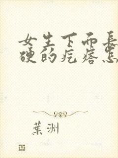 女生下面长了硬硬的疙瘩怎么回事