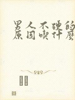 男人不硬的主要原因吃什么药