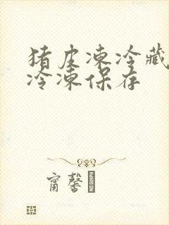 猪皮冻冷藏还是冷冻保存