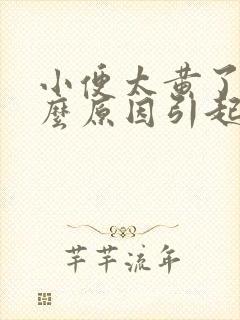 小便太黄了是什么原因引起的