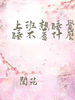 上班想睡觉下班睡不着什么原因