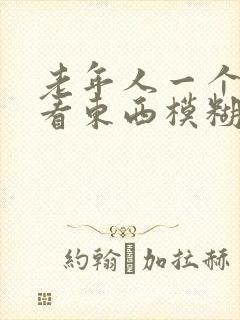 老年人一个眼睛看东西模糊是怎么回事