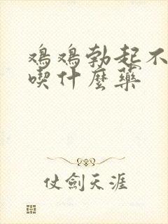 鸡鸡勃起不够硬吃什么药