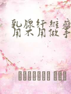 乳腺纤维瘤到底用不用做手术