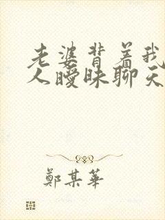 老婆背着我跟别人暧昧聊天