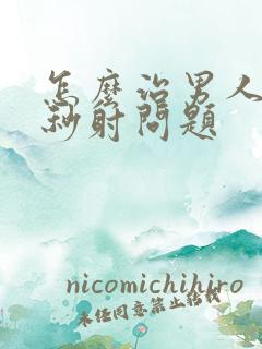 怎么治男人解决秒射问题