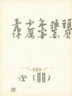 青少年掉头发掉得厉害怎么办