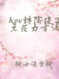hpv转阴提高免疫力方法