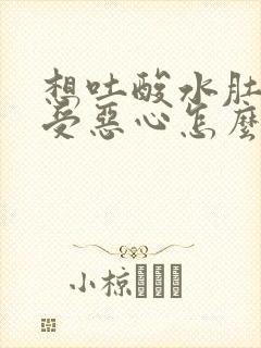 想吐酸水肚子难受恶心怎么回事