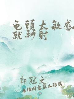 龟头太敏感进去就秒射