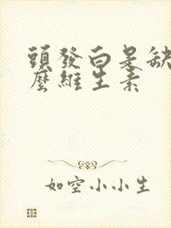 头发白是缺少什么维生素