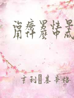 治疗男性早些泄用什么中成药好