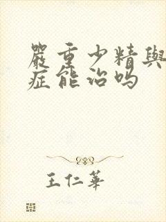 严重少精与弱精症能治吗