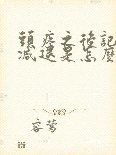 头疼之后记忆力减退是怎么回事