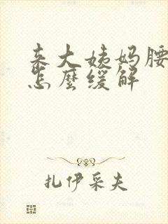 来大姨妈腰胀痛怎么缓解