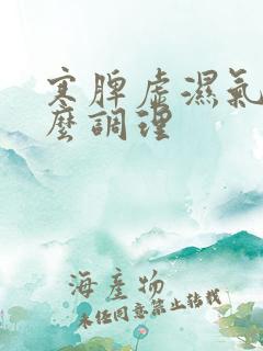 寒脾虚湿气重怎么调理