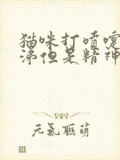 猫咪打喷嚏流鼻涕但是精神很好