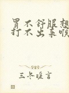 胃不舒服想打嗝打不出来喉咙堵着什么一样