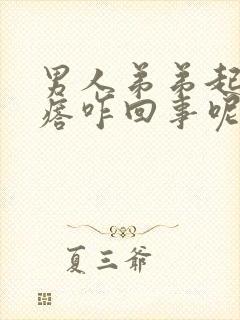 男人弟弟起小疙瘩咋回事呢