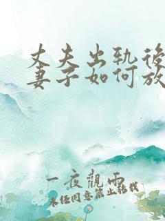 丈夫出轨后回归妻子如何放下