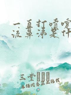 一直打喷嚏鼻塞流鼻涕是什么原因