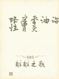 蜂蜜香油治萎缩性胃炎