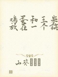 鸡蛋和玉米可以放在一个锅里煮吗