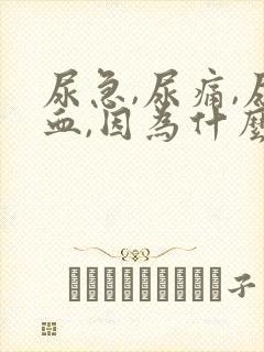 尿急,尿痛,尿血,因为什么原因